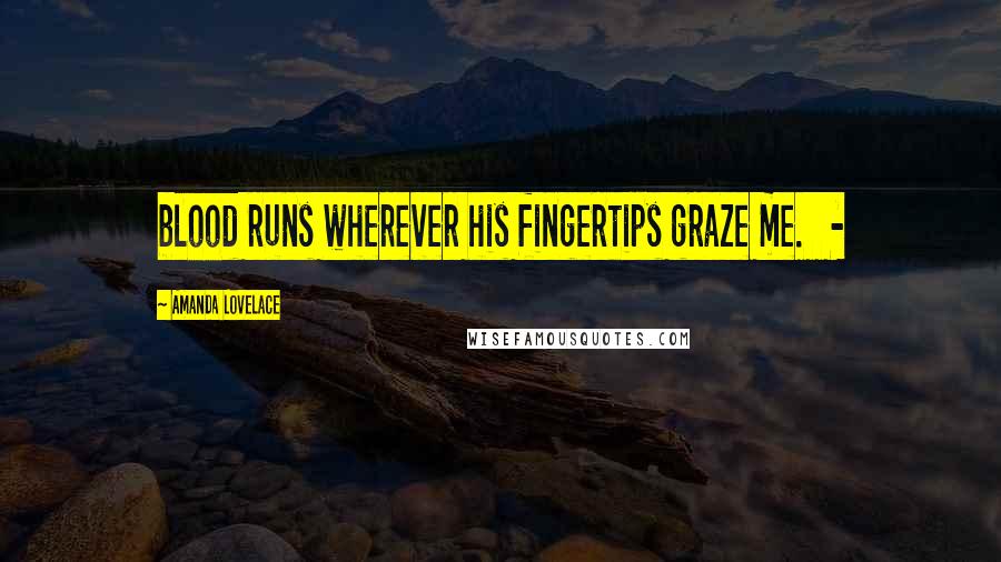 Amanda Lovelace Quotes: blood runs wherever his fingertips graze me. -