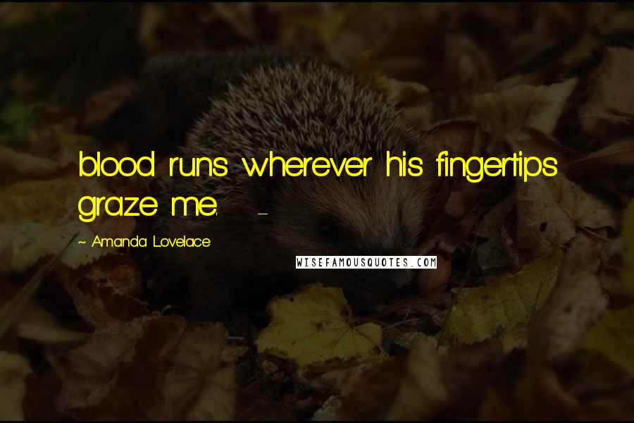 Amanda Lovelace Quotes: blood runs wherever his fingertips graze me.   -