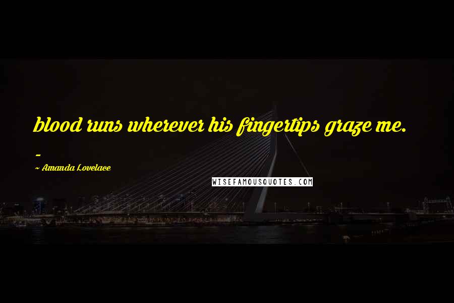 Amanda Lovelace Quotes: blood runs wherever his fingertips graze me.   -