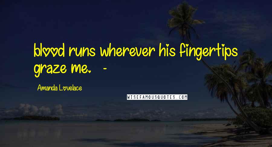 Amanda Lovelace Quotes: blood runs wherever his fingertips graze me. -