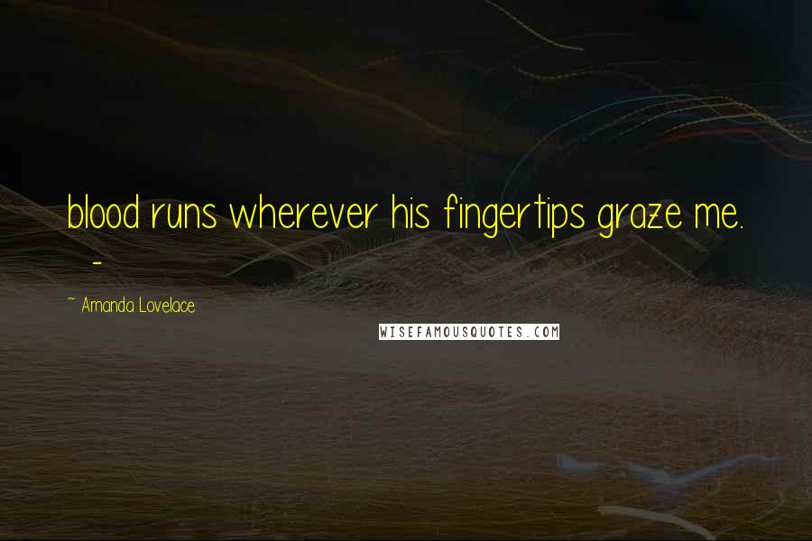 Amanda Lovelace Quotes: blood runs wherever his fingertips graze me. -
