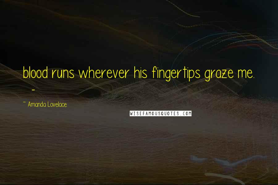 Amanda Lovelace Quotes: blood runs wherever his fingertips graze me.   -