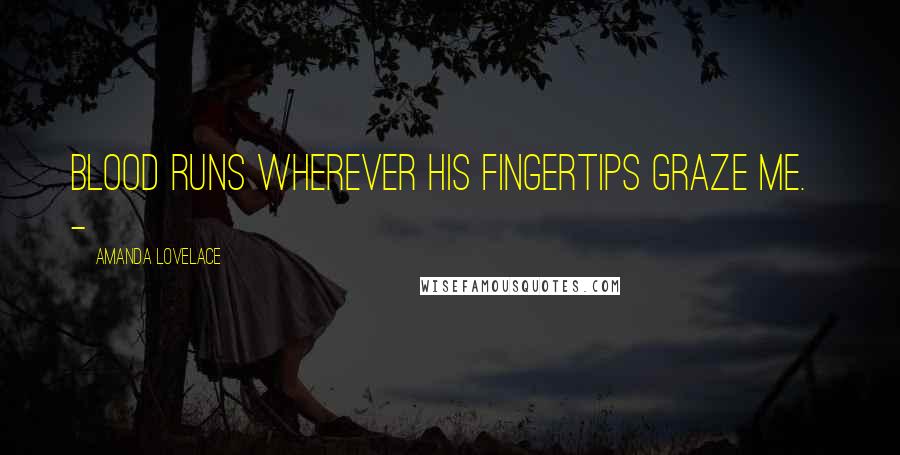 Amanda Lovelace Quotes: blood runs wherever his fingertips graze me. -