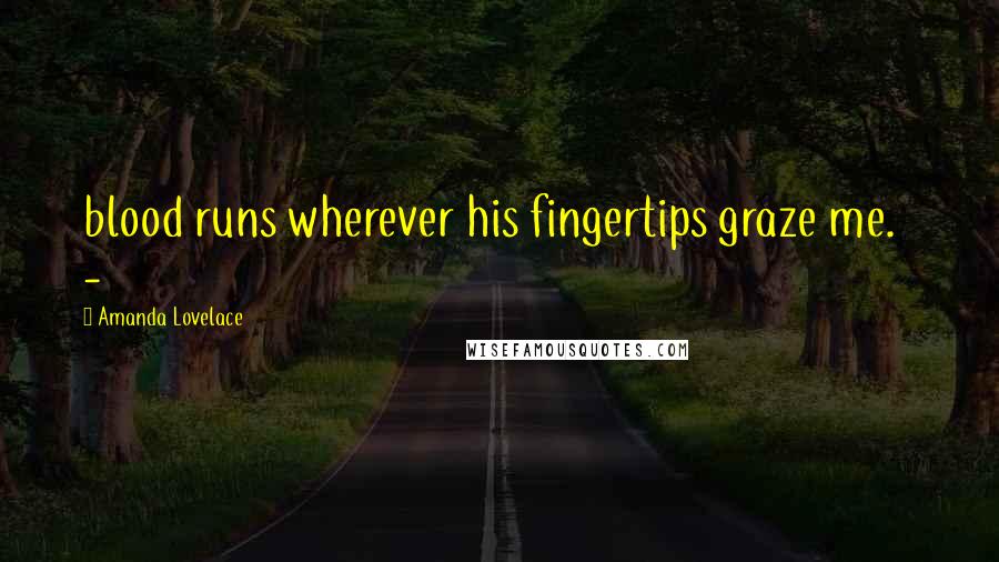 Amanda Lovelace Quotes: blood runs wherever his fingertips graze me. -