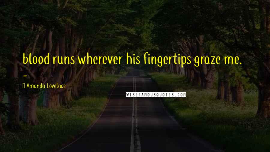 Amanda Lovelace Quotes: blood runs wherever his fingertips graze me.   -