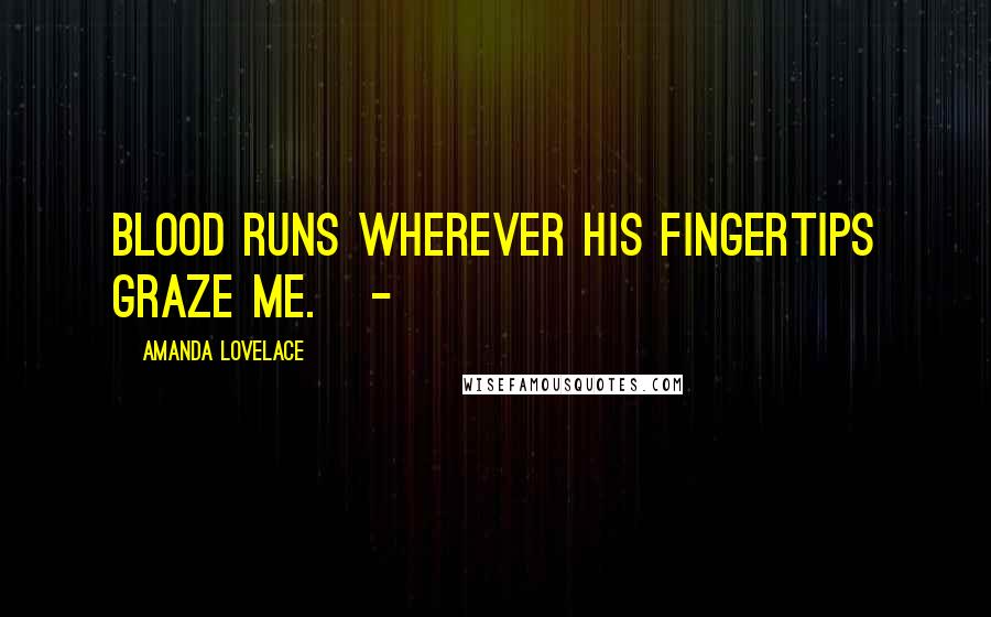 Amanda Lovelace Quotes: blood runs wherever his fingertips graze me. -