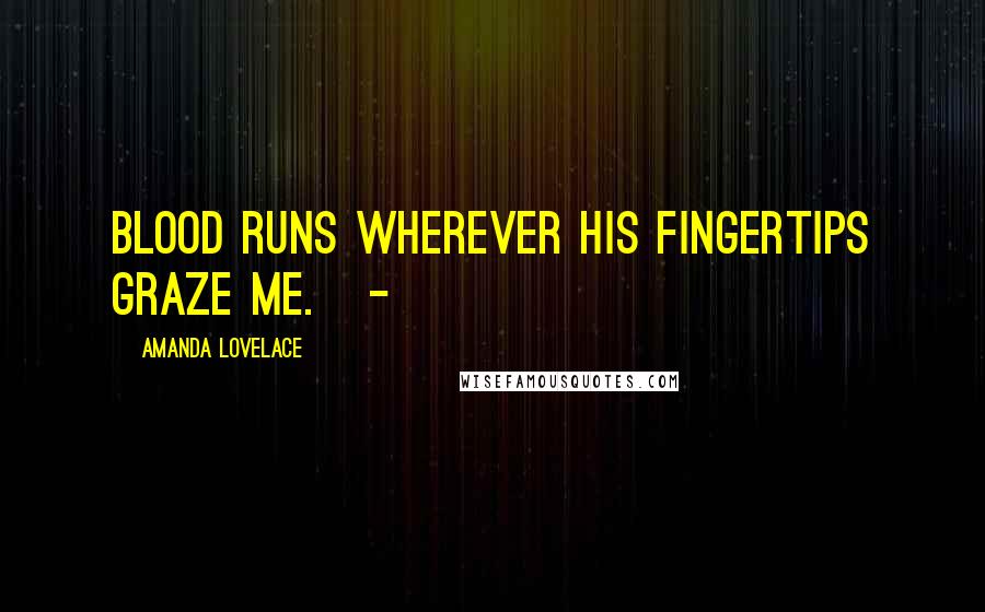 Amanda Lovelace Quotes: blood runs wherever his fingertips graze me.   -