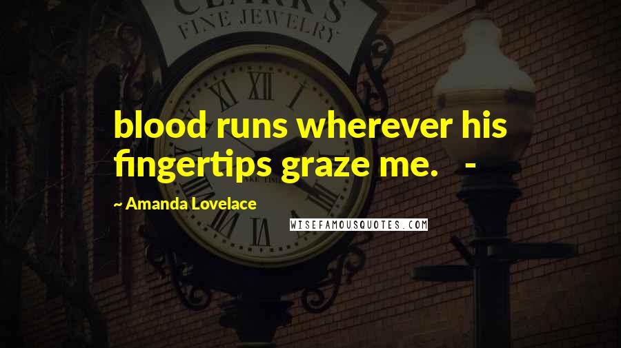 Amanda Lovelace Quotes: blood runs wherever his fingertips graze me.   -