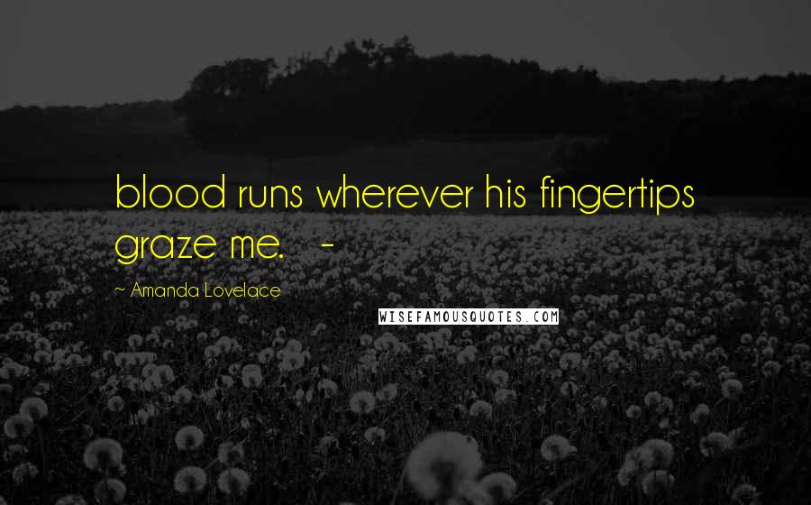 Amanda Lovelace Quotes: blood runs wherever his fingertips graze me.   -