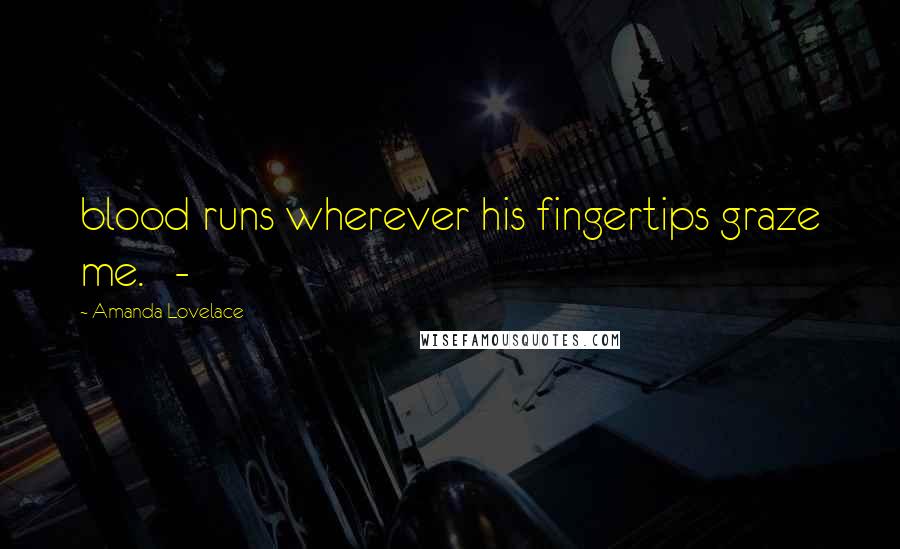 Amanda Lovelace Quotes: blood runs wherever his fingertips graze me.   -