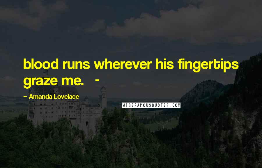 Amanda Lovelace Quotes: blood runs wherever his fingertips graze me.   -