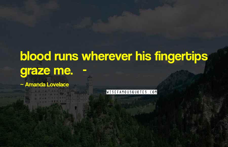 Amanda Lovelace Quotes: blood runs wherever his fingertips graze me. -