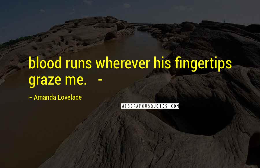 Amanda Lovelace Quotes: blood runs wherever his fingertips graze me.   -