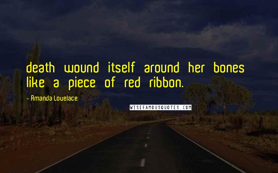 Amanda Lovelace Quotes: death wound itself around her bones like a piece of red ribbon.