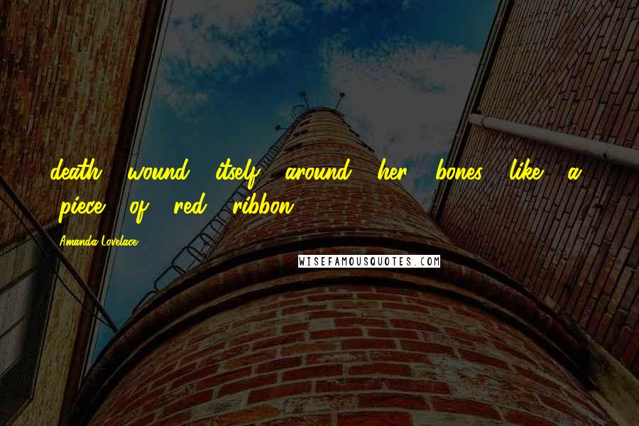 Amanda Lovelace Quotes: death wound itself around her bones like a piece of red ribbon.