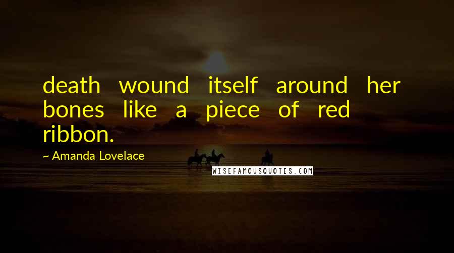Amanda Lovelace Quotes: death wound itself around her bones like a piece of red ribbon.