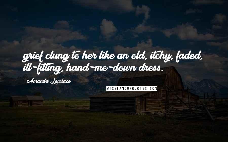 Amanda Lovelace Quotes: grief clung to her like an old, itchy, faded, ill-fitting, hand-me-down dress.