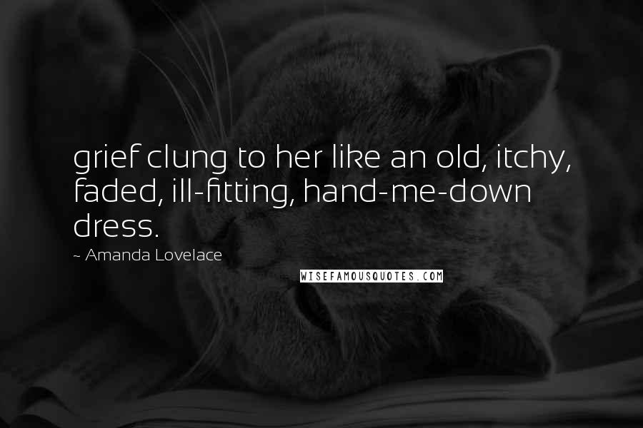 Amanda Lovelace Quotes: grief clung to her like an old, itchy, faded, ill-fitting, hand-me-down dress.