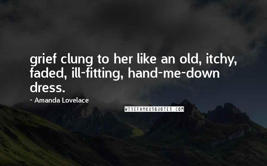 Amanda Lovelace Quotes: grief clung to her like an old, itchy, faded, ill-fitting, hand-me-down dress.