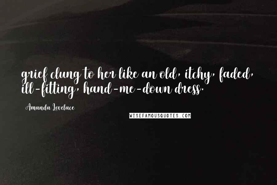 Amanda Lovelace Quotes: grief clung to her like an old, itchy, faded, ill-fitting, hand-me-down dress.