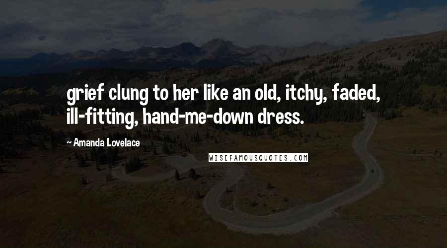 Amanda Lovelace Quotes: grief clung to her like an old, itchy, faded, ill-fitting, hand-me-down dress.