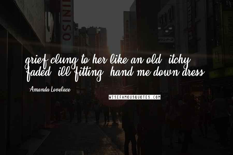 Amanda Lovelace Quotes: grief clung to her like an old, itchy, faded, ill-fitting, hand-me-down dress.