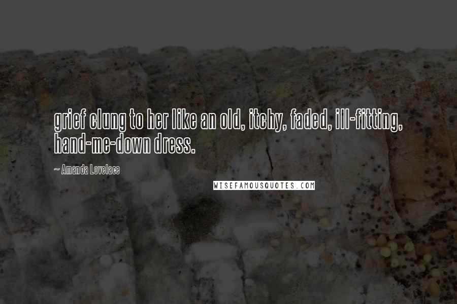 Amanda Lovelace Quotes: grief clung to her like an old, itchy, faded, ill-fitting, hand-me-down dress.