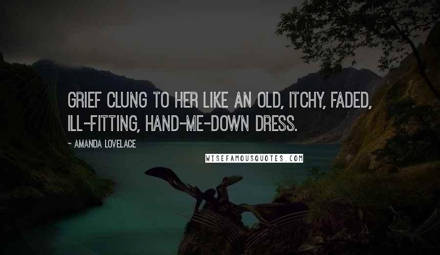 Amanda Lovelace Quotes: grief clung to her like an old, itchy, faded, ill-fitting, hand-me-down dress.