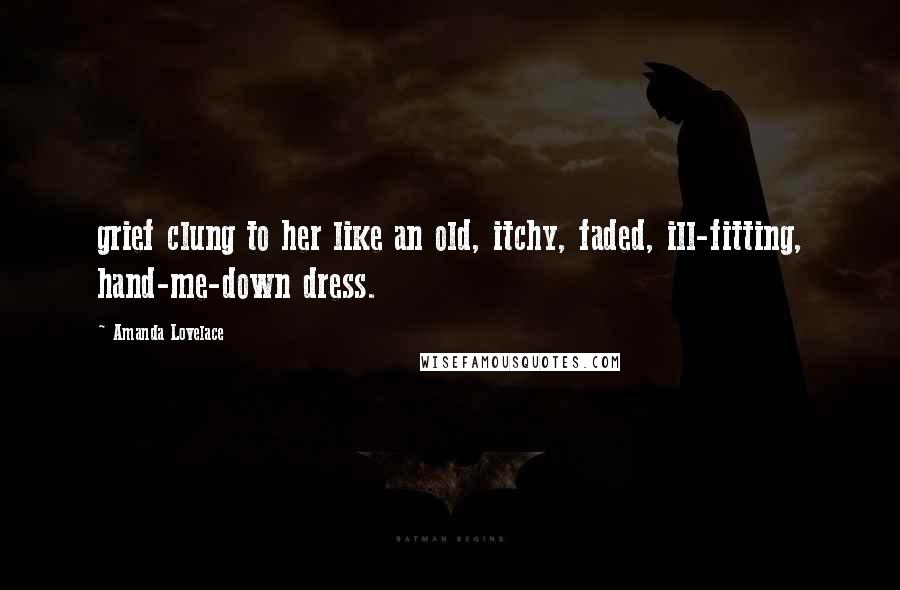 Amanda Lovelace Quotes: grief clung to her like an old, itchy, faded, ill-fitting, hand-me-down dress.