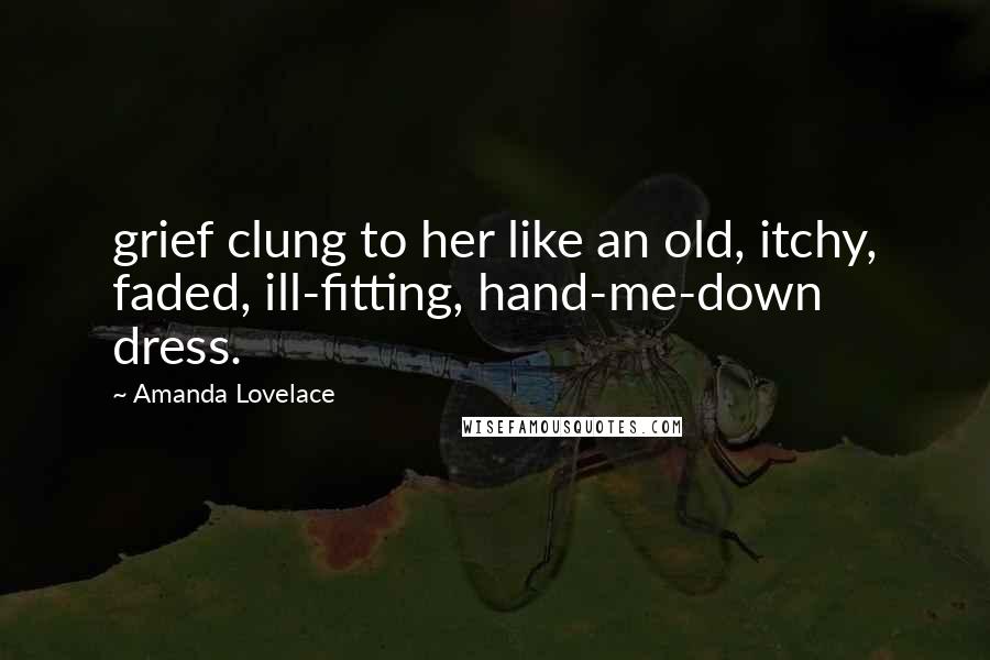 Amanda Lovelace Quotes: grief clung to her like an old, itchy, faded, ill-fitting, hand-me-down dress.