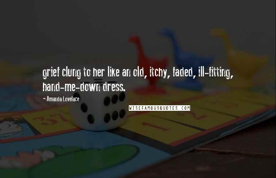 Amanda Lovelace Quotes: grief clung to her like an old, itchy, faded, ill-fitting, hand-me-down dress.