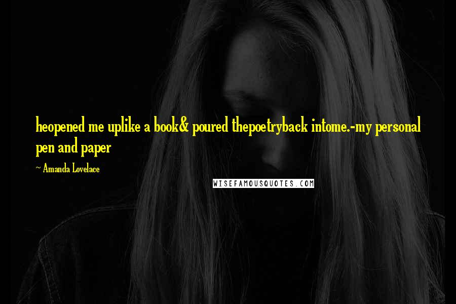 Amanda Lovelace Quotes: heopened me uplike a book& poured thepoetryback intome.-my personal pen and paper