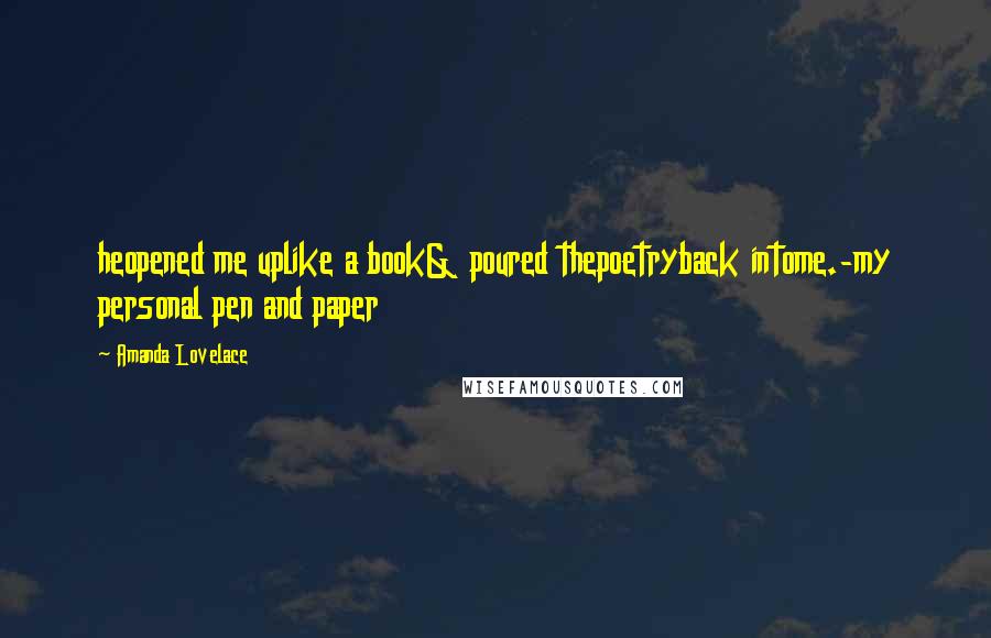 Amanda Lovelace Quotes: heopened me uplike a book& poured thepoetryback intome.-my personal pen and paper