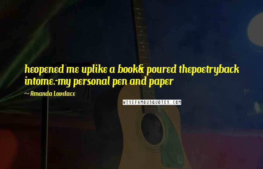 Amanda Lovelace Quotes: heopened me uplike a book& poured thepoetryback intome.-my personal pen and paper
