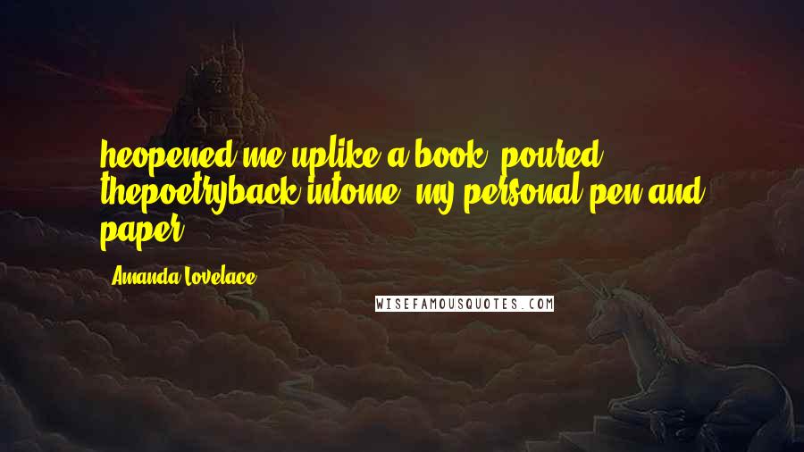 Amanda Lovelace Quotes: heopened me uplike a book& poured thepoetryback intome.-my personal pen and paper