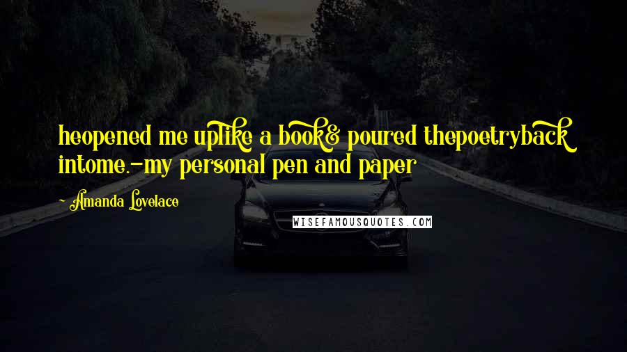 Amanda Lovelace Quotes: heopened me uplike a book& poured thepoetryback intome.-my personal pen and paper