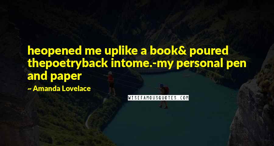 Amanda Lovelace Quotes: heopened me uplike a book& poured thepoetryback intome.-my personal pen and paper