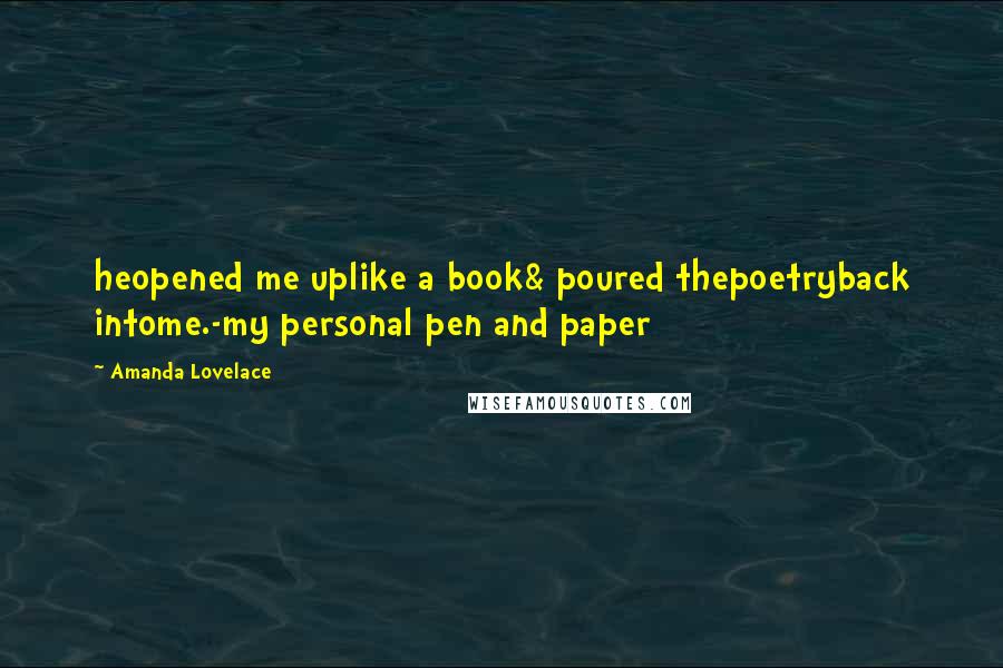 Amanda Lovelace Quotes: heopened me uplike a book& poured thepoetryback intome.-my personal pen and paper