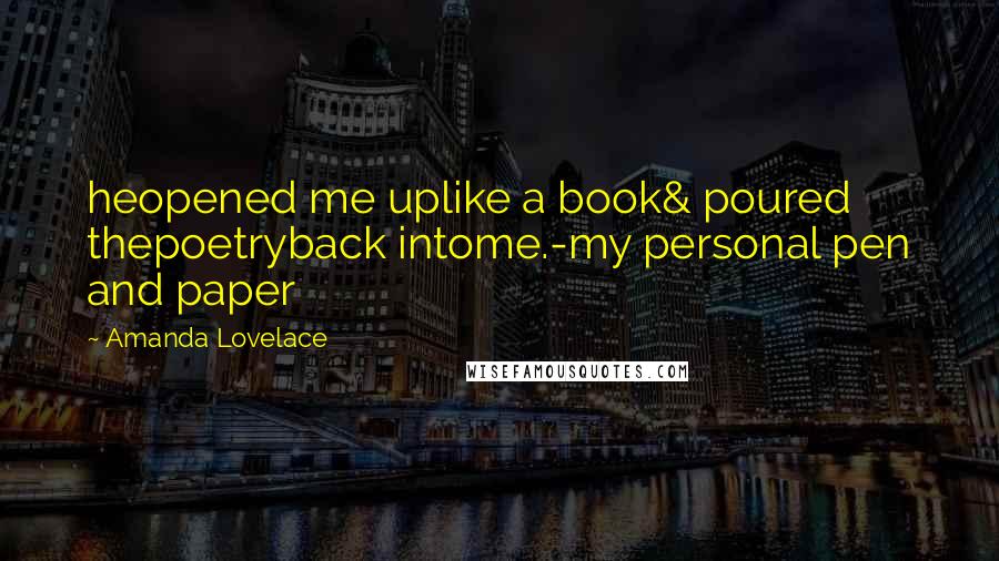 Amanda Lovelace Quotes: heopened me uplike a book& poured thepoetryback intome.-my personal pen and paper