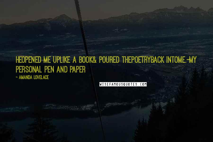 Amanda Lovelace Quotes: heopened me uplike a book& poured thepoetryback intome.-my personal pen and paper