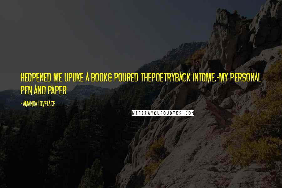 Amanda Lovelace Quotes: heopened me uplike a book& poured thepoetryback intome.-my personal pen and paper