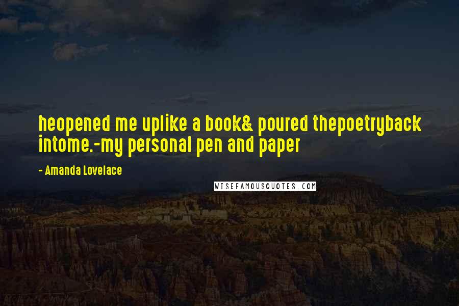 Amanda Lovelace Quotes: heopened me uplike a book& poured thepoetryback intome.-my personal pen and paper