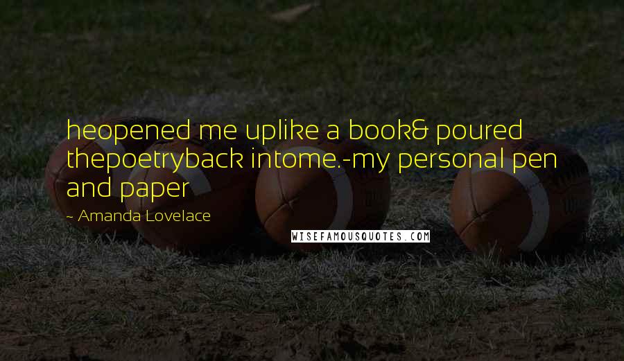 Amanda Lovelace Quotes: heopened me uplike a book& poured thepoetryback intome.-my personal pen and paper