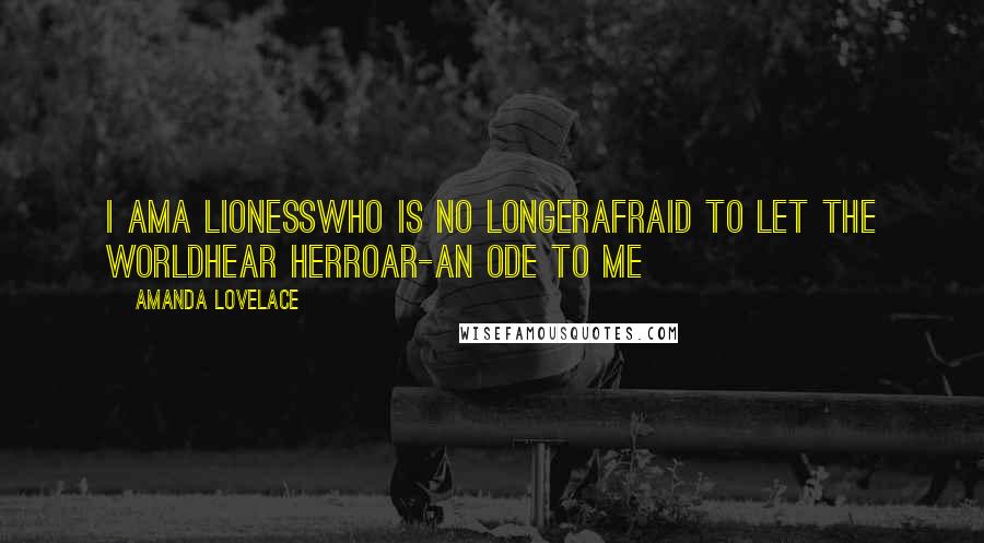 Amanda Lovelace Quotes: i ama lionesswho is no longerafraid to let the worldhear herroar-an ode to me