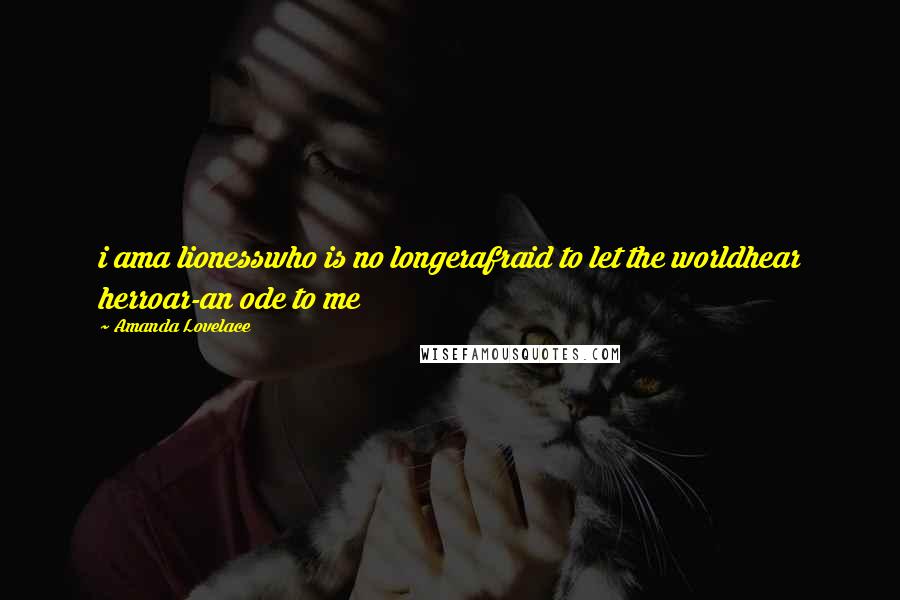 Amanda Lovelace Quotes: i ama lionesswho is no longerafraid to let the worldhear herroar-an ode to me