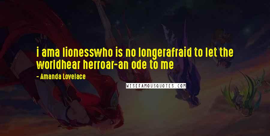 Amanda Lovelace Quotes: i ama lionesswho is no longerafraid to let the worldhear herroar-an ode to me