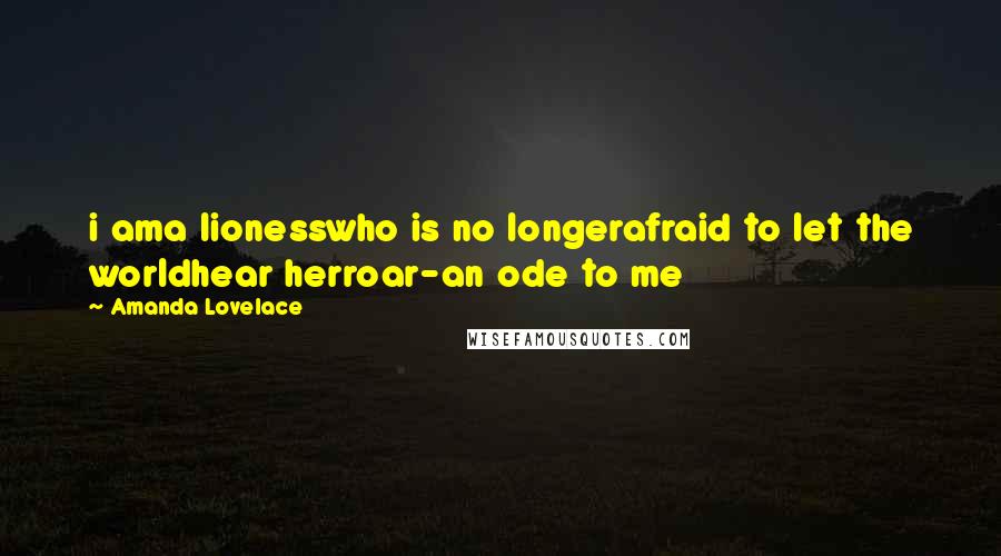 Amanda Lovelace Quotes: i ama lionesswho is no longerafraid to let the worldhear herroar-an ode to me