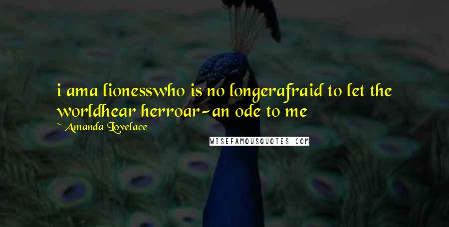 Amanda Lovelace Quotes: i ama lionesswho is no longerafraid to let the worldhear herroar-an ode to me