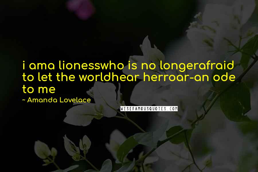 Amanda Lovelace Quotes: i ama lionesswho is no longerafraid to let the worldhear herroar-an ode to me