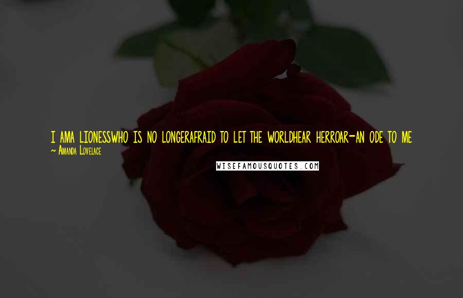 Amanda Lovelace Quotes: i ama lionesswho is no longerafraid to let the worldhear herroar-an ode to me